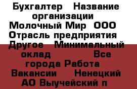 Бухгалтер › Название организации ­ Молочный Мир, ООО › Отрасль предприятия ­ Другое › Минимальный оклад ­ 30 000 - Все города Работа » Вакансии   . Ненецкий АО,Выучейский п.